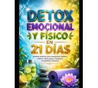 DETOX EMOCIONAL Y FISICO EN 21 DIAS: Método práctico para reorganizar hábitos, reducir sobrecargas y recuperar el equilibrio personal