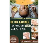 DETOX FACIALS TECHNIQUES FOR CLEAR SKIN FOR BEGINNERS: A COMPREHENSIVE GUIDE TO CLEARER, HEALTHIER SKIN WITH EFFECTIVE DIY RECIPES, STEP-BY-STEP INSTRUCTIONS, AND KEY TIPS FOR OPTIMAL RESULTS"