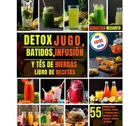 Detox Jugo, batidos, Infusión Y tés de hierbas libro de recetas: 55 Bebidas Detox Sencillas, Fáciles y Probadas para Adelgazar, Ganar Energía y Ponerse en Forma