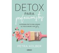 Detox para perfeccionistas: Un programa práctico para liberarse del perfeccionismo y vivir feliz (Crecimiento personal)