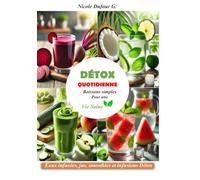 DETOX QUOTIDIENNE: Boissons Simples Pour une Vie Saine: Nettoyez votre corps naturellement avec des recettes faciles, rapides et délicieuses
