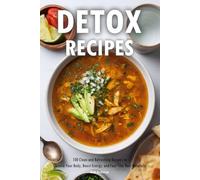 Detox Recipes: 100 Clean and Refreshing Recipes to Cleanse Your Body, Boost Energy, and Feel Your Best Naturally
