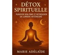 Détox Spirituelle: Purifier son âme et retrouver sa lumière intérieure (LA GRANDE DETOX INTERIEURE)