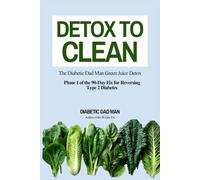 Detox to Clean: The Diabetic Dad Man Green Juice Detox (The 90-Day Fix for Reversing Type 2 Diabetes)