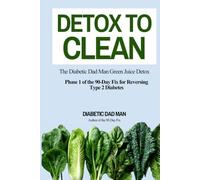 Detox to Clean: The Diabetic Dad Man Green Juice Detox (The 90-Day Fix for Reversing Type 2 Diabetes)