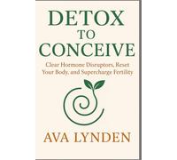 Detox to Conceive: Clear Hormone Disruptors, Reset Your Body, and Supercharge Fertility: Your body wants to conceive, if only it weren’t under attack.: 2 (ConceiveWell™ Series)