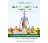 Détox Tropicale - Manger Vivant : Le goût des origines: Guide de nutrition tropicale, détox naturelle, alimentation vivante et équilibre du corps