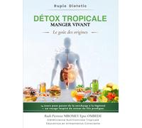 Détox Tropicale - Manger Vivant : Le goût des origines: Guide de nutrition tropicale, détox naturelle, alimentation vivante et équilibre du corps