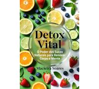 Detox Vital: O Poder dos Sucos Naturais para Renovar Corpo e Mente