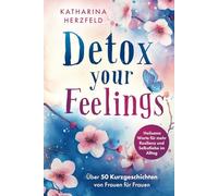 Detox your Feelings - Über 50 Kurzgeschichten von Frauen für Frauen - Heilsame Worte für mehr Resilienz und Selbstliebe im Alltag