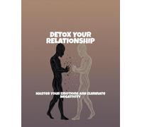 Detox Your Relationship: Master Your Emotions And Eliminate Negativity