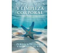 Detoxificación y Limpieza Corporal: Purifica Tu Cuerpo y Renueva Tu Vida: Protocolos de Desintoxicación Natural para Eliminar Toxinas, Perder Peso y Recuperar Vitalidad
