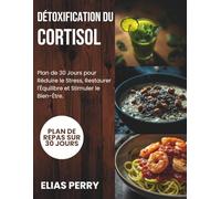 Détoxification Du Cortisol: Plan de 30 Jours pour Réduire le Stress, Restaurer l'Équilibre et Stimuler le Bien - Être.