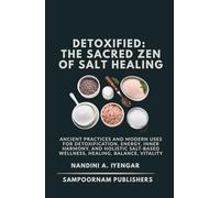 Detoxified: The Sacred Zen of Salt Healing: Ancient Practices and Modern Uses for Detoxification, Energy, Inner Harmony, and Holistic Salt-Based Wellness, Healing, Balance, Vitality
