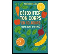Détoxifier ton corps en 10 jours (sans jeûne extrême) (Bien être / Perte de poids)