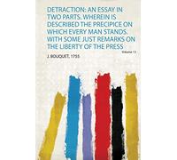 Detraction: an Essay in Two Parts. Wherein Is Described the Precipice on Which Every Man Stands. With Some Just Remarks on the Liberty of the Press (1)