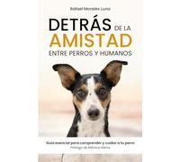 DETRÁS DE LA AMISTAD: Entre perros y humanos. Guía esencial para comprender y cuidar a tu perro.