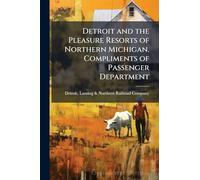 Detroit and the Pleasure Resorts of Northern Michigan. Compliments of Passenger Department