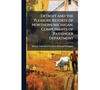 Detroit and the Pleasure Resorts of Northern Michigan. Compliments of Passenger Department