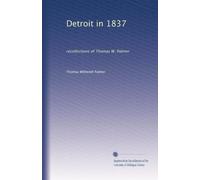 Detroit in 1837: recollections of Thomas W. Palmer: Volume 1