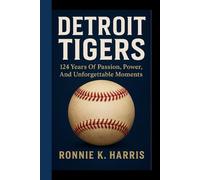 DETROIT TIGERS: 124 Years Of Passion, Power, And Unforgettable Moments