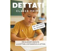 DETTATI CLASSE PRIMA: Un dettato al giorno. Per allenare l'ascolto, la scrittura, l'ortografia e la lettura