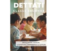 DETTATI CLASSE SECONDA. Per esercitare la scrittura, la lettura, la memoria e l’attenzione: Dettati pronti per tutto l’anno scolastico: allenare ascolto, comprensione e correttezza ortografica
