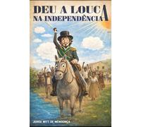 Deu a louca na indepêndencia: A estoria que mudou a história do Brasil
