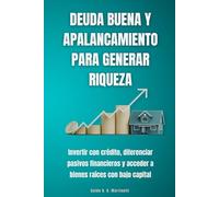 Deuda buena y apalancamiento para generar riqueza: Invertir con crédito, diferenciar pasivos financieros y acceder a bienes raíces con bajo capital