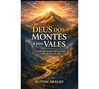 DEUS DOS MONTES E DOS VALES: Quando a Fé Encontra Deus nas Alturas e nas Profundezas da Vida
