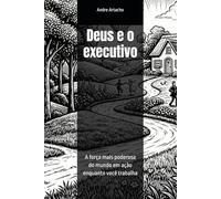 Deus e o executivo: A força mais poderosa do mundo em ação enquanto você trabalha