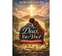 Deus, Eu e Você: A Ordem Correta do Amor Namoro, Corte e Casamento Cristão