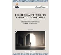 Deus homo aut Homo deus. Farmaco di immortalità: Identità e transumanesimo