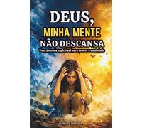 DEUS, MINHA MENTE NÃO DESCANSA: Uma jornada espiritual para vencer a ansiedade