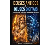 DEUSES ANTIGOS E DEUSES DIGITAIS: Do trovão ao algoritmo, do templo ao metaverso