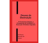 Deuses da Destruição: O Esoterismo Nazista, a Propaganda de Goebbels e a Busca por Artefatos Sagrados
