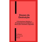 Deuses da Destruição: O Esoterismo Nazista, a Propaganda de Goebbels e a Busca por Artefatos Sagrados