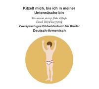 Deutsch-Armenisch Kitzelt mich, bis ich in meiner Unterwäsche bin / Խուտուտ տուր ինձ, մինչև մնամ ներքնաշորով Zweisprachiges Bildwörterbuch für Kinder