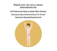 Deutsch-Aserbaidschanisch Kitzelt mich, bis ich in meiner Unterwäsche bin / Alt Paltarımda Qalana Qədər Məni Qıdıqla Zweisprachiges Bildwörterbuch für Kinder