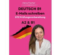 Deutsch B1 E-Mails schreiben: DTZ Prüfungsvorbereitung - Musterbriefe, Übungen und Redemittel für die B1 Prüfung: 2 (DTZ Prüfung B1)