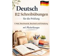 Deutsch B2 Schreibübungen für die Prüfung E-Mail, Beschwerde, Bescheid und Einladung mit Musterlösungen: 70 Schreibübungen mit Musterlösungen für ... Ausdruck auf B2-Niveau trainieren
