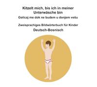 Deutsch-Bosnisch Kitzelt mich, bis ich in meiner Unterwäsche bin / Golicaj me dok ne budem u donjem vešu Zweisprachiges Bildwörterbuch für Kinder