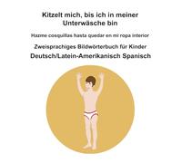 Deutsch-Deutsch/Latein-Amerikanisch Spanisch Kitzelt mich, bis ich in meiner Unterwäsche bin / Hazme cosquillas hasta quedar en mi ropa interior Zweisprachiges Bildwörterbuch für Kinder