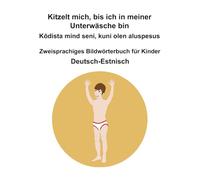 Deutsch-Estnisch Kitzelt mich, bis ich in meiner Unterwäsche bin / Kõdista mind seni, kuni olen aluspesus Zweisprachiges Bildwörterbuch für Kinder