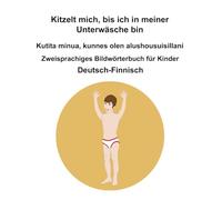 Deutsch-Finnisch Kitzelt mich, bis ich in meiner Unterwäsche bin / Kutita minua, kunnes olen alushousuisillani Zweisprachiges Bildwörterbuch für Kinder