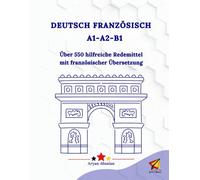 Deutsch-Französisch A1-A2-B1: Über 550 hilfreiche Redemittel mit französischer Übersetzung