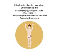Deutsch-Griechisch Kitzelt mich, bis ich in meiner Unterwäsche bin / Γαργαλητό μέχρι να μείνω με τα εσώρουχά μου Zweisprachiges Bildwörterbuch für Kinder