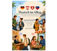 Deutsch im Alltag: Wichtige Wendungen und praktische Gespräche für Anfänger auf den Sprachniveaus A1 und A2 (Deutsch-Arabisch): الألمانية في الحياة ... für Anfänger, mit Erkärung auf Arabisch)