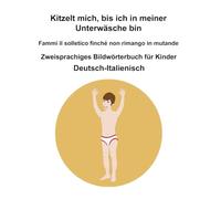 Deutsch-Italienisch Kitzelt mich, bis ich in meiner Unterwäsche bin / Fammi il solletico finché non rimango in mutande Zweisprachiges Bildwörterbuch für Kinder