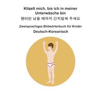 Deutsch-Koreanisch Kitzelt mich, bis ich in meiner Unterwäsche bin / 팬티만 남을 때까지 간지럽혀 주세요 Zweisprachiges Bildwörterbuch für Kinder